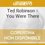 Ted Robinson - You Were There cd