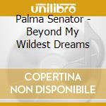 Palma Senator - Beyond My Wildest Dreams cd musicale di Palma Senator