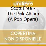 Scott Free - The Pink Album (A Pop Opera) cd musicale di Scott Free