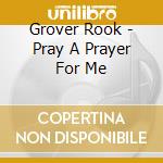 Grover Rook - Pray A Prayer For Me cd musicale di Grover Rook