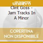Clint Goss - Jam Tracks In A Minor cd