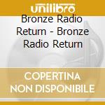 Bronze Radio Return - Bronze Radio Return cd