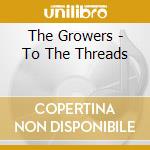 The Growers - To The Threads cd musicale di The Growers