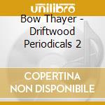 Bow Thayer - Driftwood Periodicals 2 cd