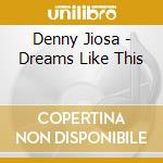 Denny Jiosa - Dreams Like This cd musicale di Denny Jiosa