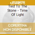 Tied To The Stone - Time Of Light cd musicale di Tied To The Stone