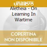 Aletheia - On Learning In Wartime cd