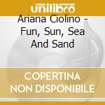 Ariana Ciolino - Fun, Sun, Sea And Sand cd musicale di Ariana Ciolino