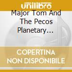 Major Tom And The Pecos Planetary Orchestra - The Ever Expanding Cosmic Void cd
