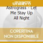 Astrograss - Let Me Stay Up All Night cd musicale di Astrograss