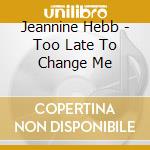 Jeannine Hebb - Too Late To Change Me cd