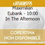 Maximilian Eubank - 10:00 In The Afternoon