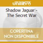 Shadow Jaguar - The Secret War cd musicale di Shadow Jaguar