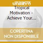 Tropical Motivation - Achieve Your Goals, Follow Your Dreams cd