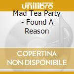 Mad Tea Party - Found A Reason cd