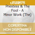 Priestess & The Fool - A Minor Work (The) cd musicale di Priestess & The Fool