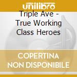 Triple Ave - True Working Class Heroes cd musicale di Triple Ave