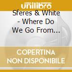 Sferes & White - Where Do We Go From Here cd