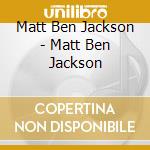 Matt Ben Jackson - Matt Ben Jackson cd