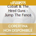 Cobalt & The Hired Guns - Jump The Fence cd musicale di Cobalt & The Hired Guns