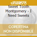 Sweet Tooth Montgomery - I Need Sweets cd musicale di Sweet Tooth Montgomery