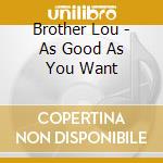 Brother Lou - As Good As You Want cd musicale di Brother Lou