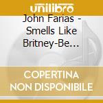 John Farias - Smells Like Britney-Be Like Hugh cd musicale di John Farias