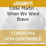 Eddie Martin - When We Were Brave cd musicale di Eddie Martin