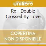 Rx - Double Crossed By Love cd