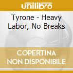 Tyrone - Heavy Labor, No Breaks cd musicale di Tyrone