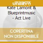 Kate Lamont & Blueprintmusic - Act Live cd musicale di Kate Lamont & Blueprintmusic