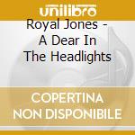 Royal Jones - A Dear In The Headlights cd