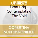 Lvnmuziq - Contemplating The Void cd musicale di Lvnmuziq