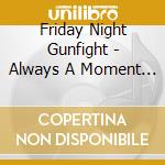 Friday Night Gunfight - Always A Moment Away cd