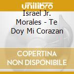 Israel Jr. Morales - Te Doy Mi Corazan cd musicale di Israel Jr. Morales