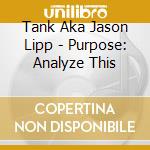 Tank Aka Jason Lipp - Purpose: Analyze This cd musicale di Tank Aka Jason Lipp
