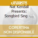 Nat Kendall Presents: Songbird Sing - Songbird Sing cd