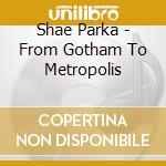 Shae Parka - From Gotham To Metropolis cd