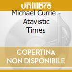 Michael Currie - Atavistic Times cd