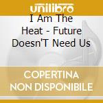 I Am The Heat - Future Doesn'T Need Us cd