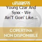 Young Czar And Syxx - We Ain'T Goin' Like Nuffin' cd