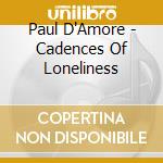 Paul D'Amore - Cadences Of Loneliness cd