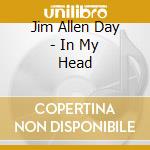 Jim Allen Day - In My Head cd musicale di Jim Allen Day
