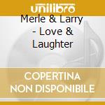 Merle & Larry - Love & Laughter cd musicale di Merle & Larry