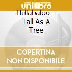 Hullabaloo - Tall As A Tree cd musicale di Hullabaloo