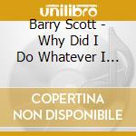 Barry Scott - Why Did I Do Whatever I Did? cd musicale di Barry Scott