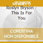 Roslyn Bryson - This Is For You cd musicale di Roslyn Bryson