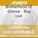 Brotherhood Of Groove - Bog Live cd musicale di Brotherhood Of Groove
