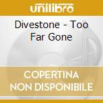 Divestone - Too Far Gone cd musicale di Divestone