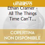 Ethan Cramer - All The Things Time Can'T Change cd musicale di Ethan Cramer